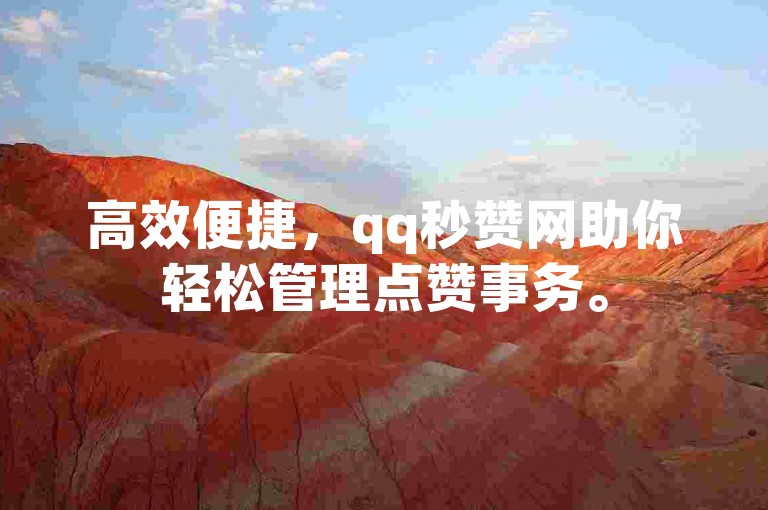 高效便捷，qq秒赞网助你轻松管理点赞事务。