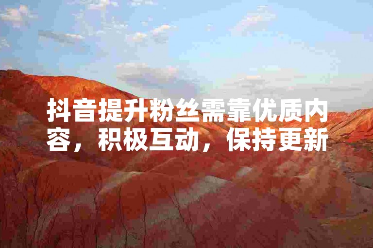 抖音提升粉丝需靠优质内容，积极互动，保持更新频率。
