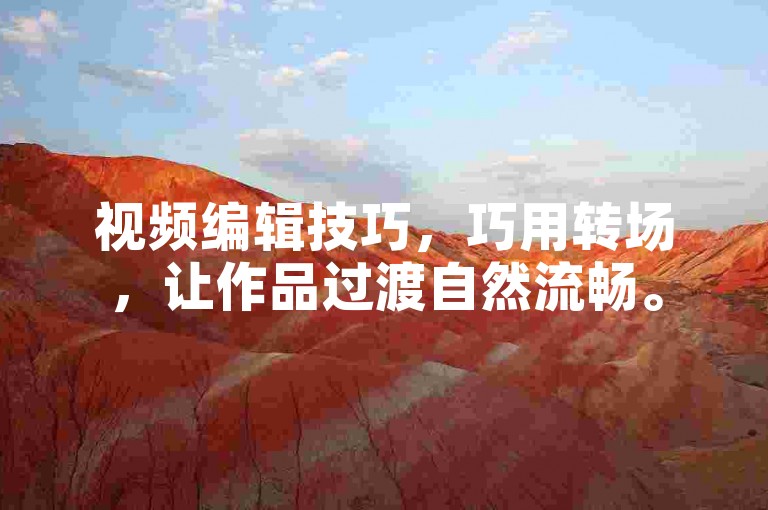 视频编辑技巧，巧用转场，让作品过渡自然流畅。
