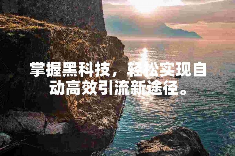 掌握黑科技，轻松实现自动高效引流新途径。