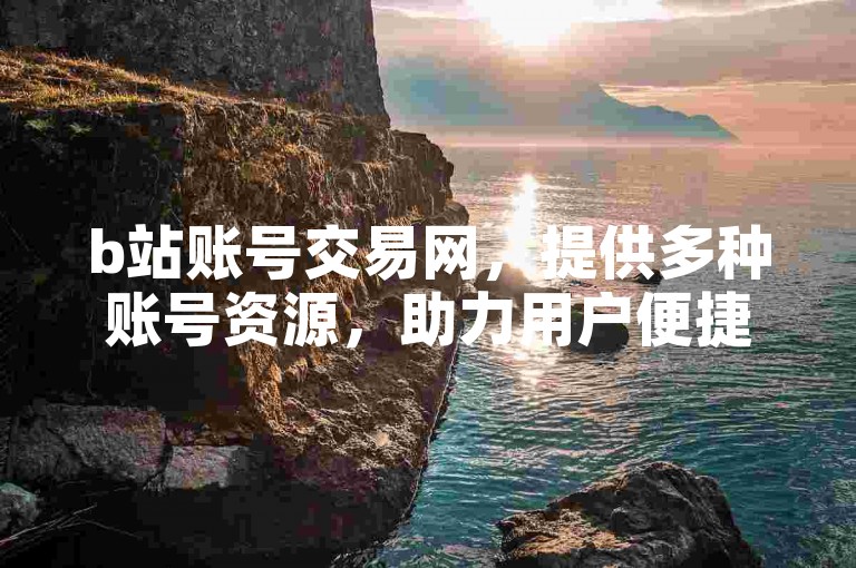b站账号交易网，提供多种账号资源，助力用户便捷获取。
