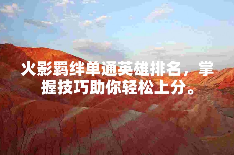 火影羁绊单通英雄排名，掌握技巧助你轻松上分。