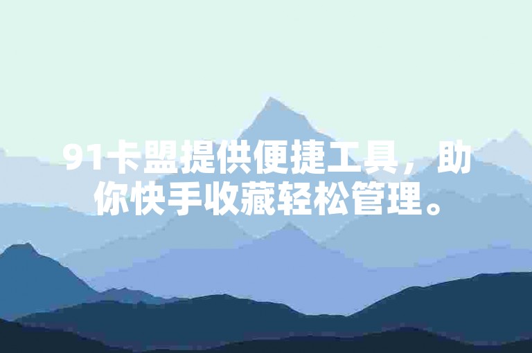 91卡盟提供便捷工具，助你快手收藏轻松管理。