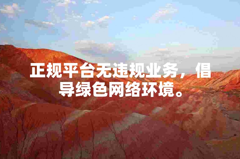 正规平台无违规业务，倡导绿色网络环境。
