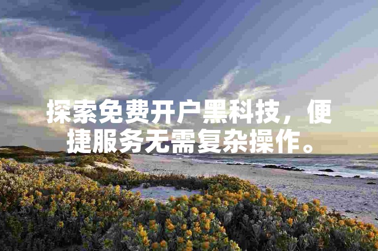 探索免费开户黑科技，便捷服务无需复杂操作。