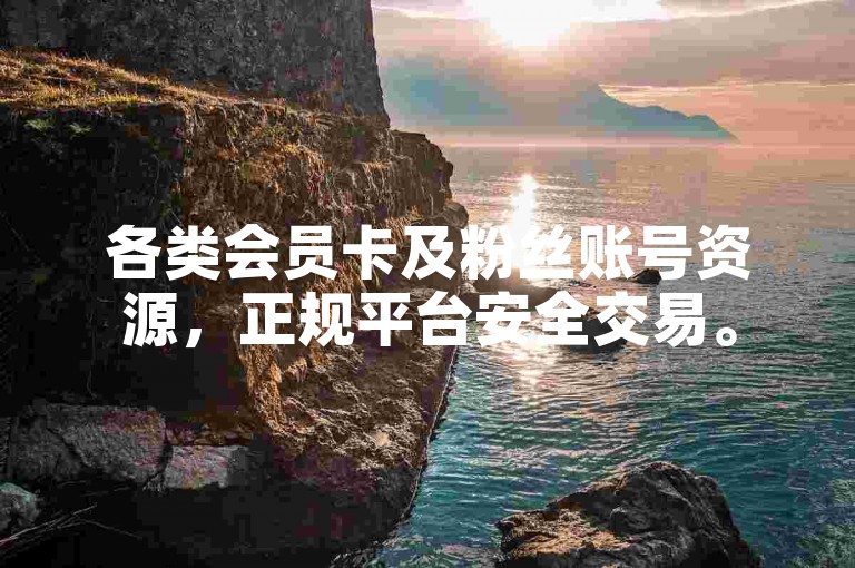 各类会员卡及粉丝账号资源，正规平台安全交易。