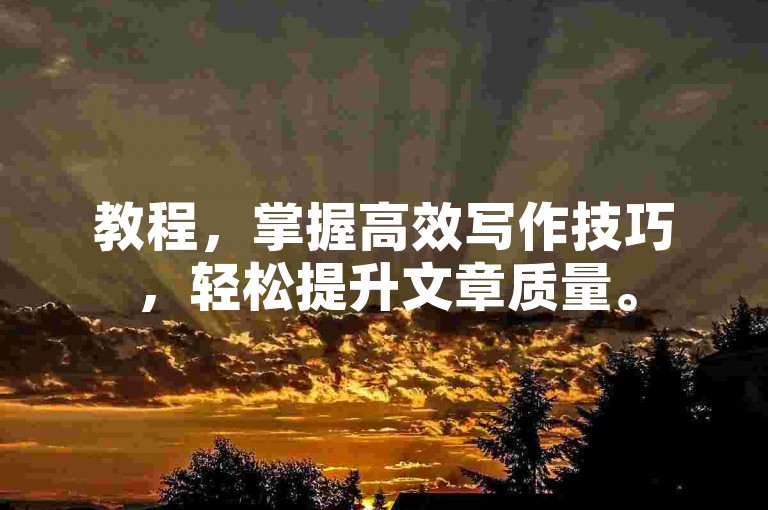 教程，掌握高效写作技巧，轻松提升文章质量。