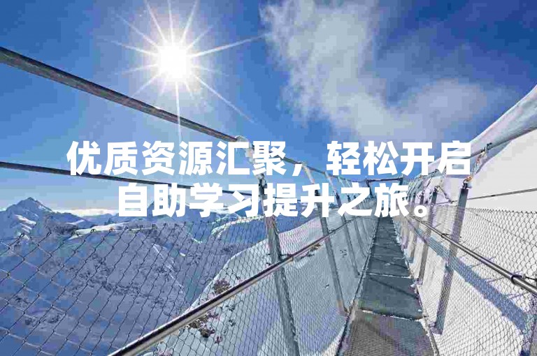 优质资源汇聚，轻松开启自助学习提升之旅。