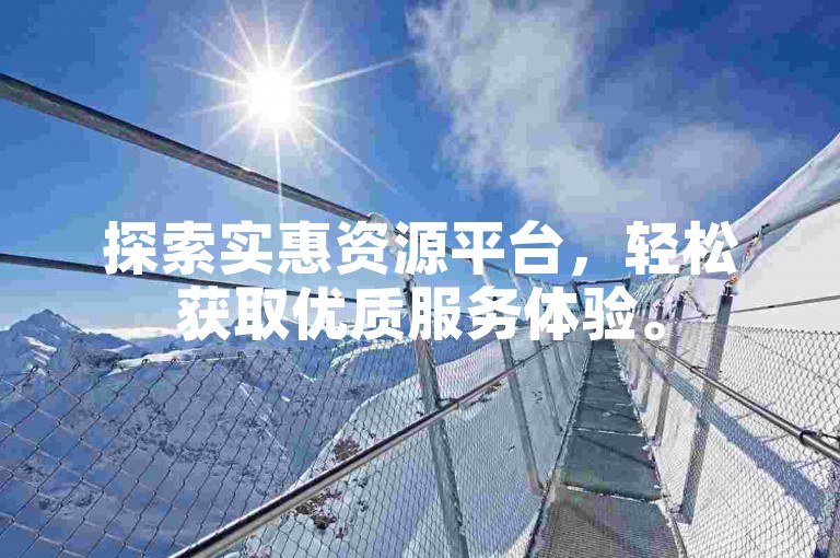 探索实惠资源平台，轻松获取优质服务体验。