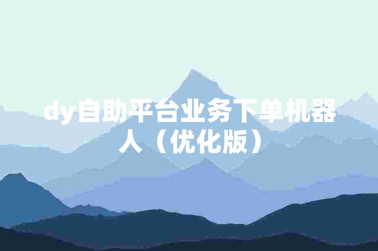 dy自助平台业务下单机器人（优化版）