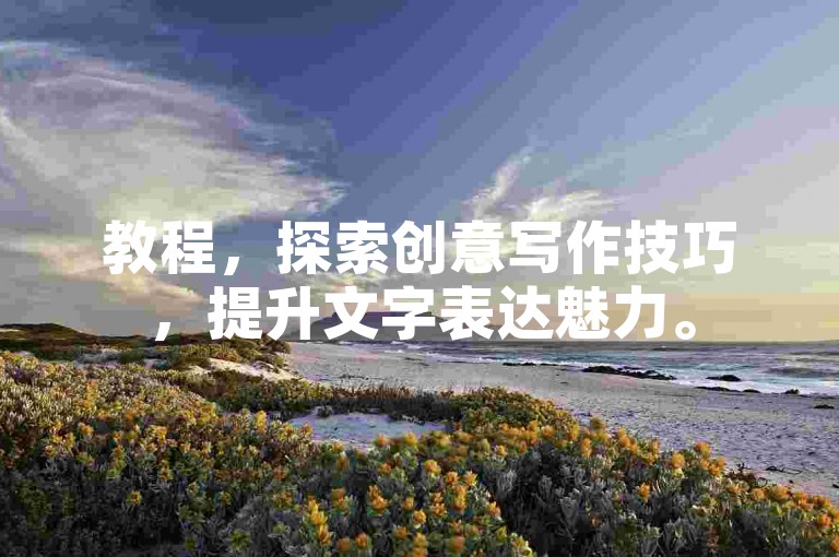 教程，探索创意写作技巧，提升文字表达魅力。