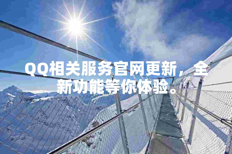 QQ相关服务官网更新，全新功能等你体验。