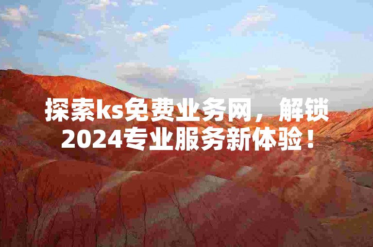 探索ks免费业务网，解锁2024专业服务新体验！
