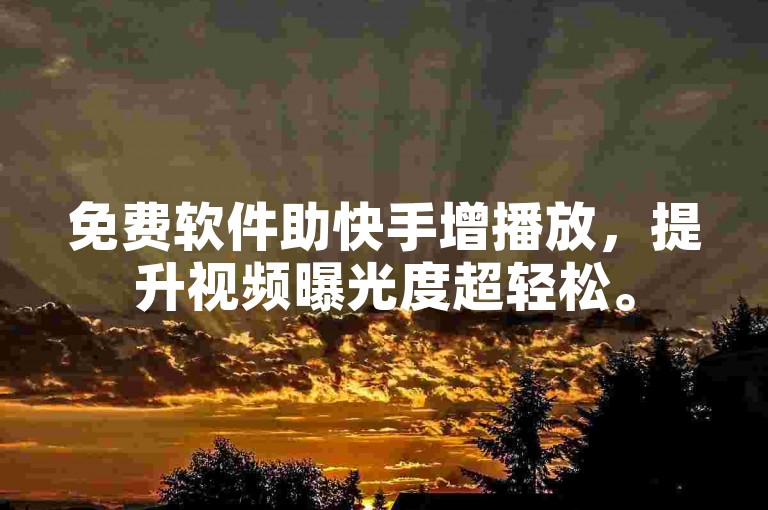 免费软件助快手增播放，提升视频曝光度超轻松。