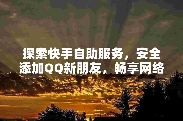 探索快手自助服务，安全添加QQ新朋友，畅享网络互动乐趣。