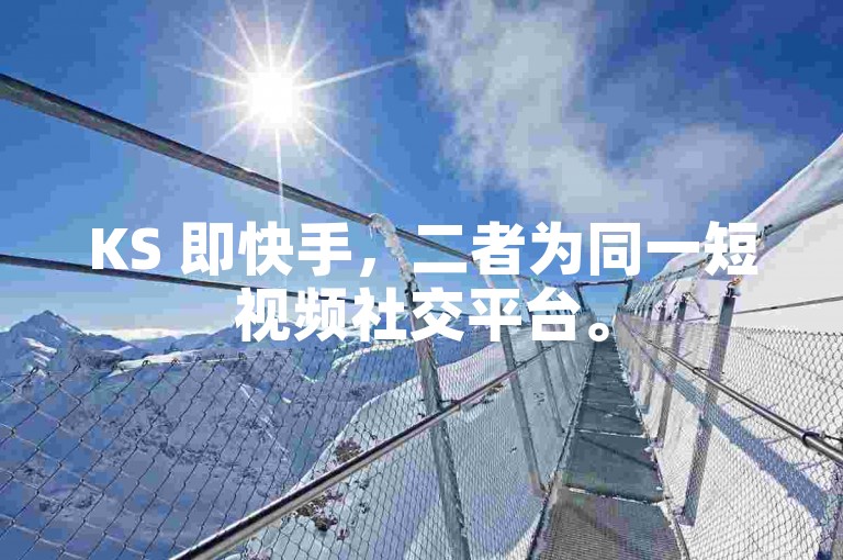 KS 即快手，二者为同一短视频社交平台。