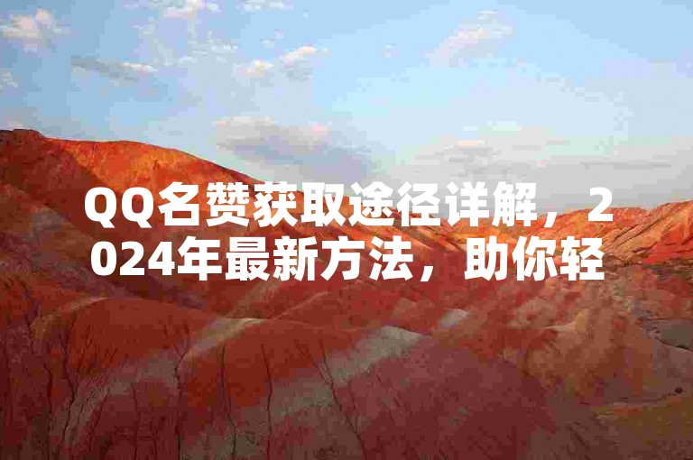 QQ名赞获取途径详解，2024年最新方法，助你轻松提升！