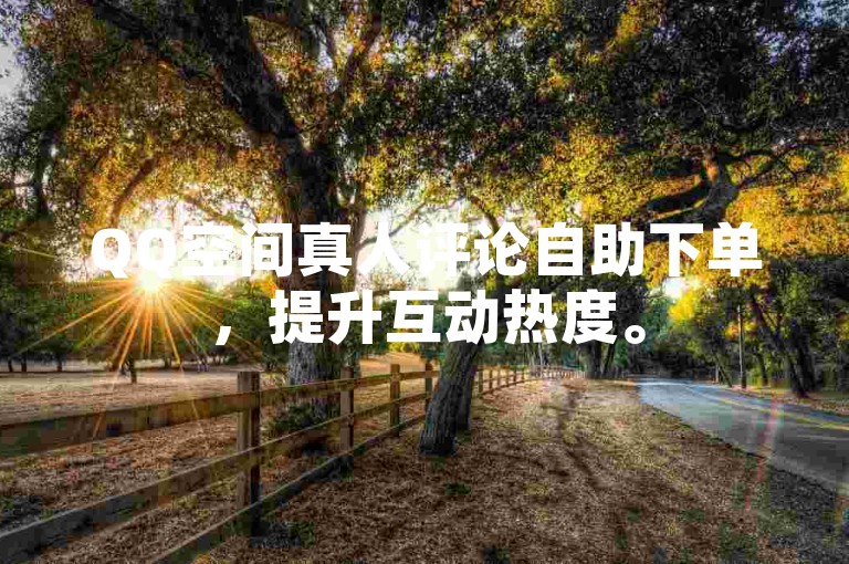 QQ空间真人评论自助下单，提升互动热度。