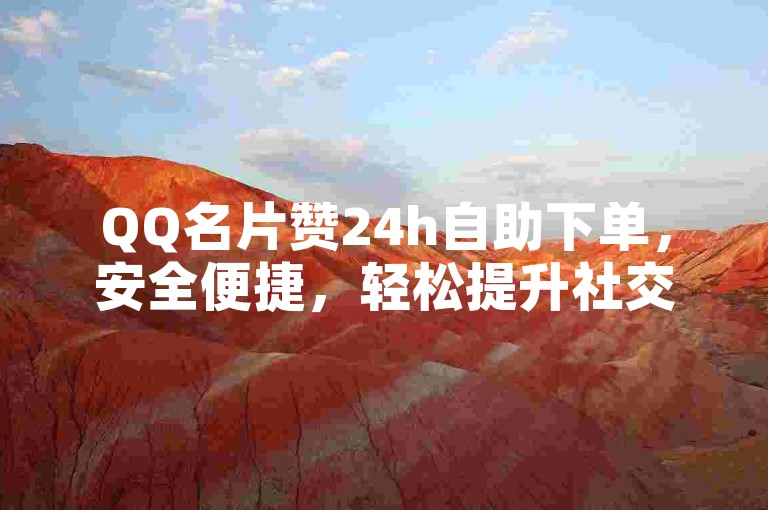 QQ名片赞24h自助下单，安全便捷，轻松提升社交魅力。