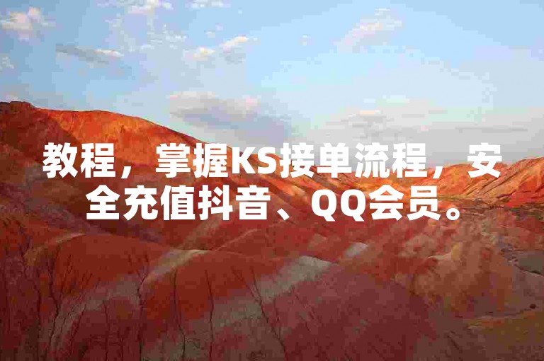 教程，掌握KS接单流程，安全充值抖音、QQ会员。
