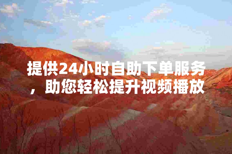 提供24小时自助下单服务，助您轻松提升视频播放量。