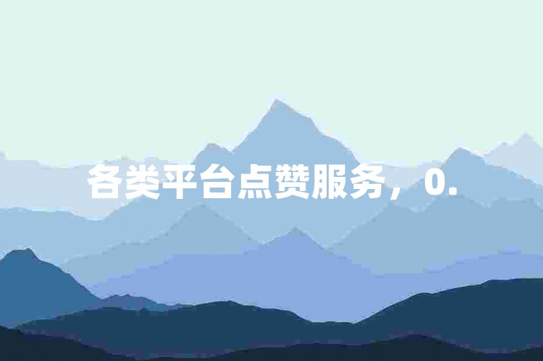 各类平台点赞服务，0.5元可享1000次自助下单体验。