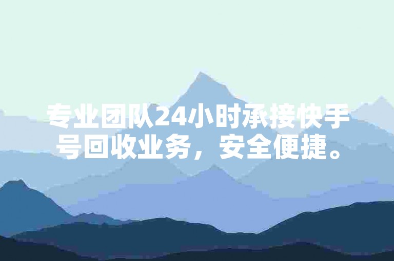 专业团队24小时承接快手号回收业务，安全便捷。