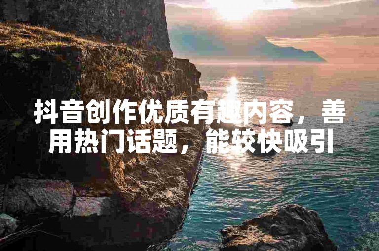 抖音创作优质有趣内容，善用热门话题，能较快吸引粉丝关注。