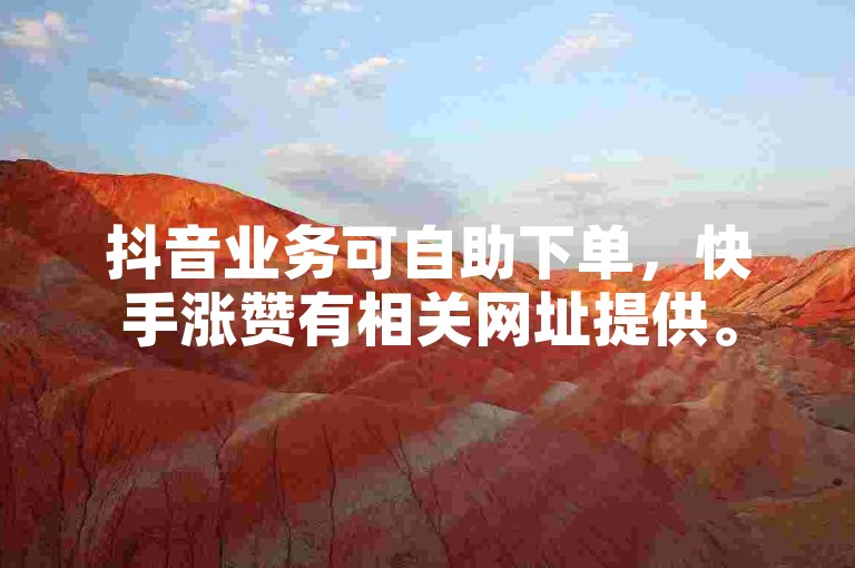 抖音业务可自助下单，快手涨赞有相关网址提供。