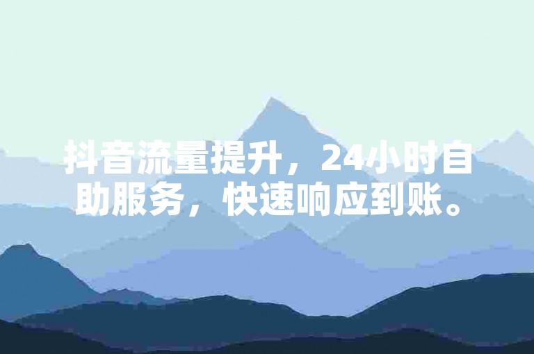 抖音流量提升，24小时自助服务，快速响应到账。