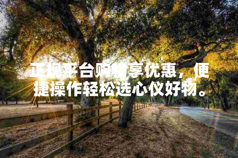正规平台购物享优惠，便捷操作轻松选心仪好物。