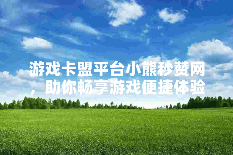 游戏卡盟平台小熊秒赞网，助你畅享游戏便捷体验。