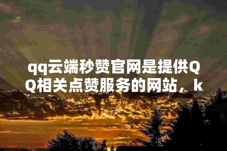 qq云端秒赞官网是提供QQ相关点赞服务的网站，ks有多种含义。