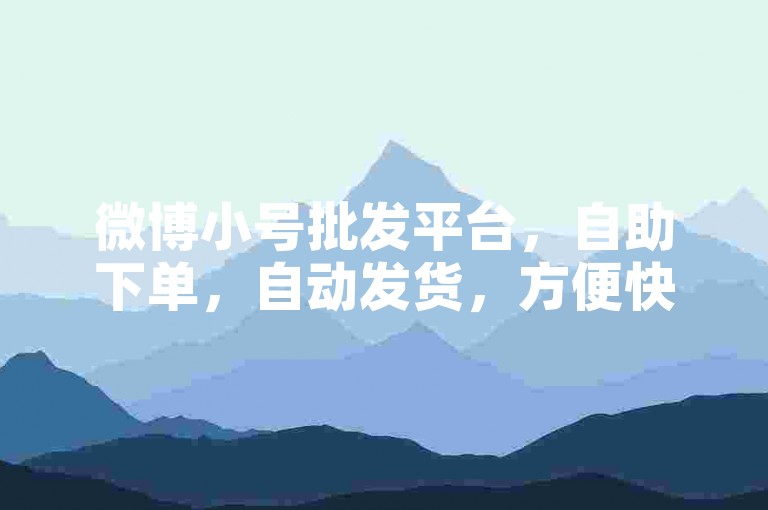 微博小号批发平台，自助下单，自动发货，方便快捷。