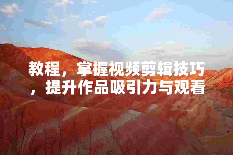教程，掌握视频剪辑技巧，提升作品吸引力与观看体验。