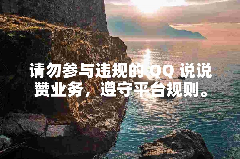 请勿参与违规的 QQ 说说赞业务，遵守平台规则。