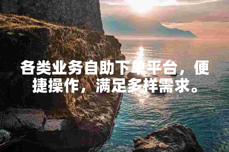 各类业务自助下单平台，便捷操作，满足多样需求。