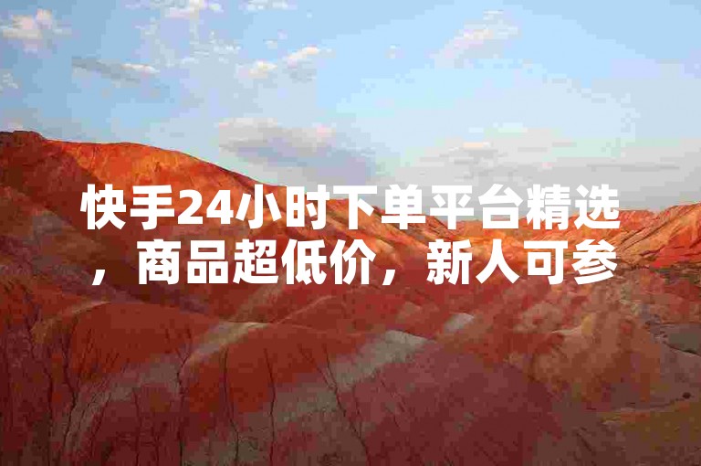 快手24小时下单平台精选，商品超低价，新人可参考！