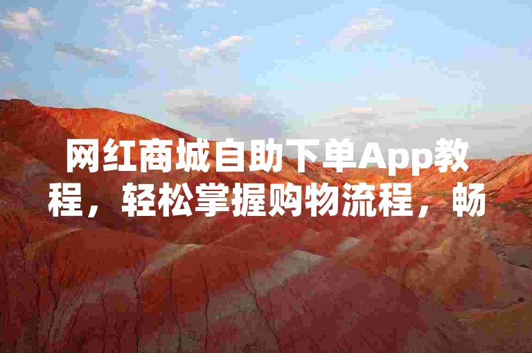 网红商城自助下单App教程，轻松掌握购物流程，畅享便捷体验！