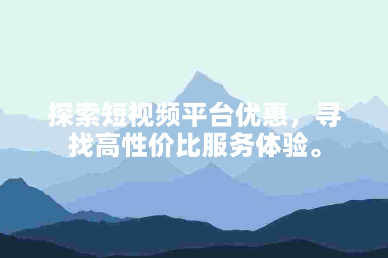 探索短视频平台优惠，寻找高性价比服务体验。