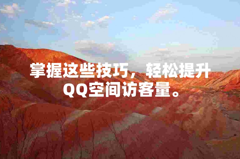掌握这些技巧，轻松提升QQ空间访客量。