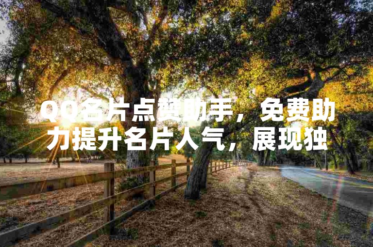 QQ名片点赞助手，免费助力提升名片人气，展现独特魅力。