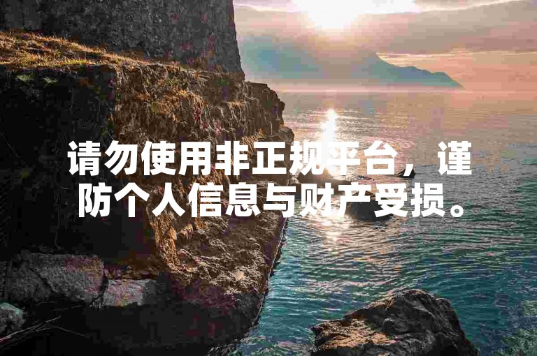 请勿使用非正规平台，谨防个人信息与财产受损。