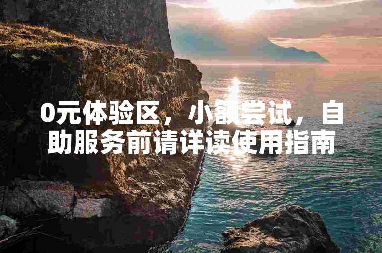 0元体验区，小额尝试，自助服务前请详读使用指南。
