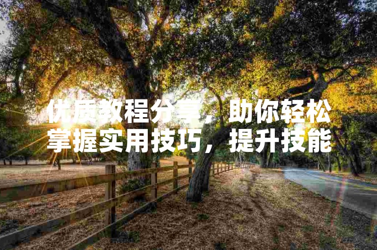 优质教程分享，助你轻松掌握实用技巧，提升技能水平。