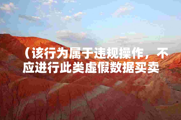 （该行为属于违规操作，不应进行此类虚假数据买卖行为，请遵守平台规则）