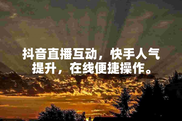 抖音直播互动，快手人气提升，在线便捷操作。