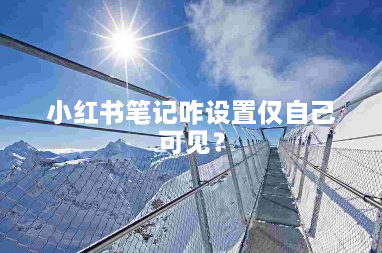 小红书笔记咋设置仅自己可见？