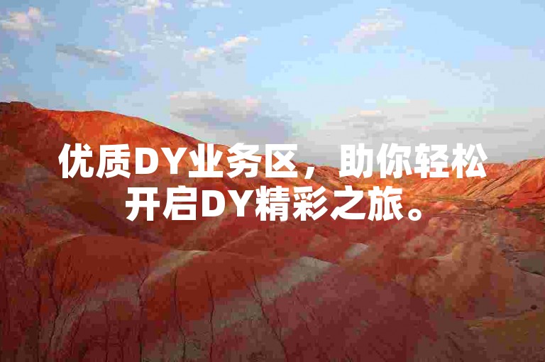 优质DY业务区，助你轻松开启DY精彩之旅。