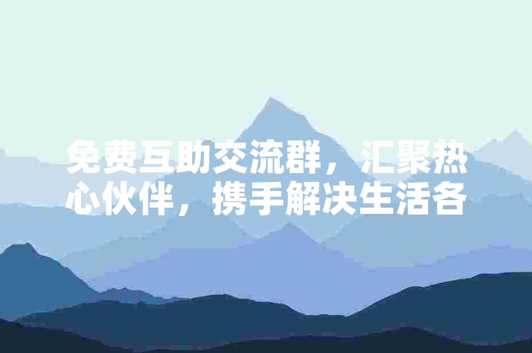 免费互助交流群，汇聚热心伙伴，携手解决生活各类难题。